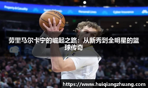 劳里马尔卡宁的崛起之路：从新秀到全明星的篮球传奇