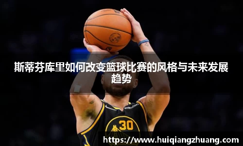 斯蒂芬库里如何改变篮球比赛的风格与未来发展趋势